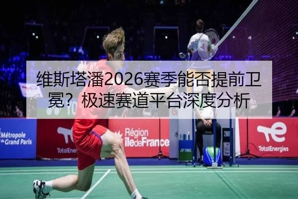 维斯塔潘2026赛季能否提前卫冕？极速赛道平台深度分析